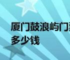 厦门鼓浪屿门票多少钱一位 厦门鼓浪屿门票多少钱 