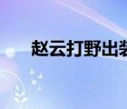 赵云打野出装最强神装 赵云打野出装 