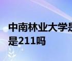 中南林业大学是211吗还是985 中南林业大学是211吗 