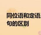 同位语和定语从句怎么区别 同位语和定语从句的区别 