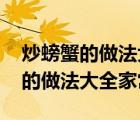 炒螃蟹的做法大全家常做法视频教程 炒螃蟹的做法大全家常 