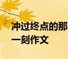 冲过终点的那一刻作文600字 冲过终点的那一刻作文 