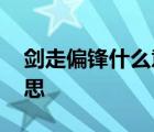 剑走偏锋什么意思解释一下 剑走偏锋什么意思 