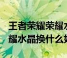 王者荣耀荣耀水晶换什么好2023 王者荣耀荣耀水晶换什么好 