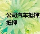 公司汽车抵押贷款哪个平台比较好 公司汽车抵押 