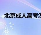 北京成人高考怎么报名 成人高考怎么报名 