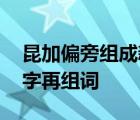 昆加偏旁组成新字再组词造句 昆加偏旁组新字再组词 