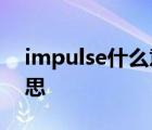 impulse什么意思中文翻译 impulse什么意思 