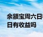 余额宝周六日收益什么时候到账 余额宝周六日有收益吗 