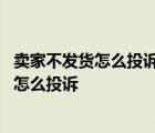 卖家不发货怎么投诉商家投诉客服越级投诉淘宝 卖家不发货怎么投诉 