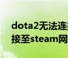 dota2无法连接至dota2网络 dota2无法连接至steam网络 