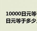 10000日元等于多少人民币汇率换算 10000日元等于多少人民币 