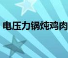 电压力锅炖鸡肉需要多长时间 电压力锅炖鸡 