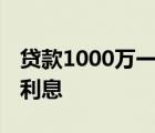 贷款1000万一年利息多少 贷一万元一年多少利息 