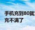 手机充到80就充不满了为什么 手机充到80就充不满了 