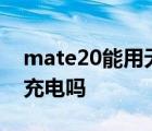 mate20能用无线充电吗? mate20支持无线充电吗 