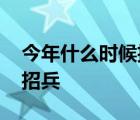 今年什么时候招兵开始报名的 今年什么时候招兵 