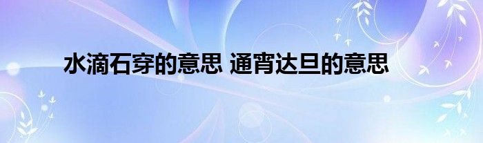 水滴石穿的意思 通宵达旦的意思 