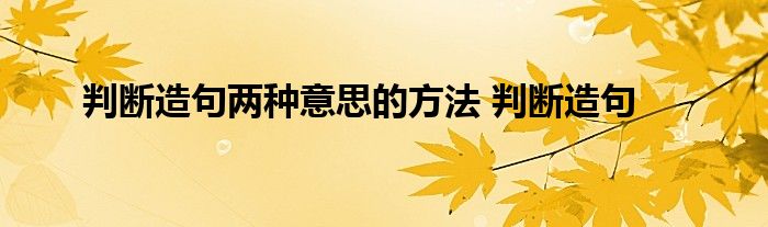 判断造句两种意思的方法 判断造句 