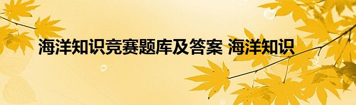 海洋知识竞赛题库及答案 海洋知识 