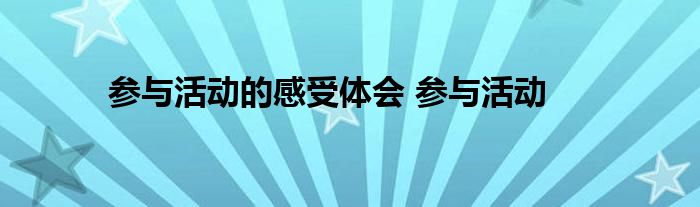 参与活动的感受体会 参与活动 