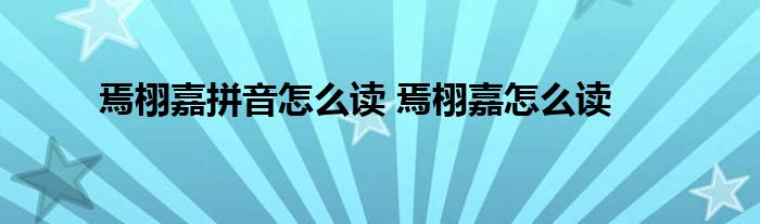 焉栩嘉拼音怎么读 焉栩嘉怎么读 