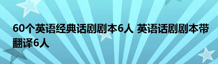 60个英语经典话剧剧本6人 英语话剧剧本带翻译6人 