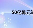 50亿韩元等于多少美元 50亿韩元 