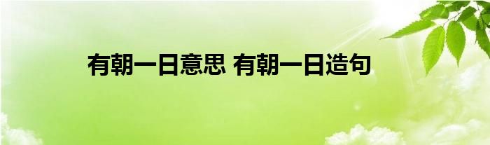 有朝一日意思 有朝一日造句 