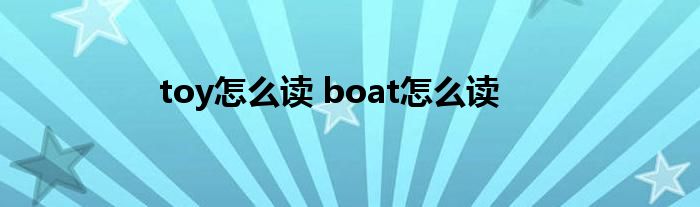 toy怎么读 boat怎么读 