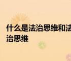 什么是法治思维和法治方式的基础内容和基本遵循 什么是法治思维 