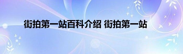 街拍第一站百科介绍 街拍第一站 