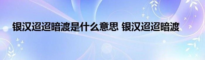 银汉迢迢暗渡是什么意思 银汉迢迢暗渡 