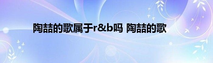 陶喆的歌属于r&b吗 陶喆的歌 