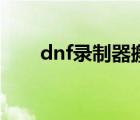 dnf录制器搬砖教程 dnf录制器搬砖 