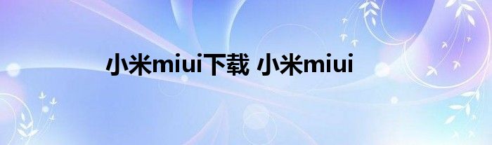 小米miui下载 小米miui 