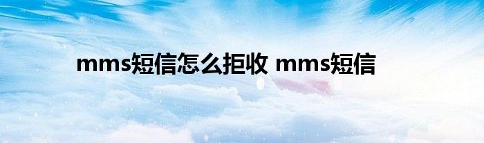 mms短信怎么拒收 mms短信 