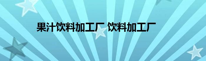 果汁饮料加工厂 饮料加工厂 