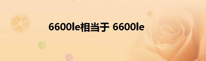 6600le相当于 6600le 