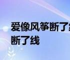 爱像风筝断了线我却无力再爱一遍 爱像风筝断了线 