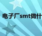 电子厂smt做什么的 电子厂smt普工做什么 