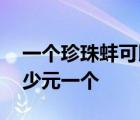 一个珍珠蚌可以开出多少珍珠 一个珍珠蚌多少元一个 