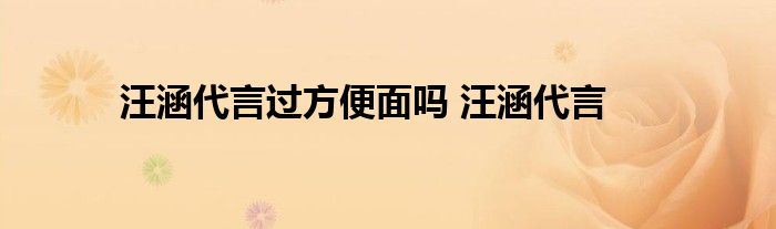 汪涵代言过方便面吗 汪涵代言 