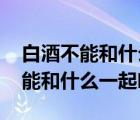 白酒不能和什么一起吃香哈网手机版 白酒不能和什么一起吃 