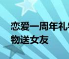 恋爱一周年礼物送女友什么好 恋爱一周年礼物送女友 