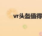 vr头盔值得买吗 vr游戏头盔多少钱 