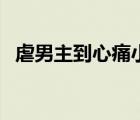 虐男主到心痛小说 虐男主虐得心痛的小说 