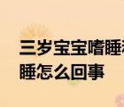 三岁宝宝嗜睡和正常睡觉的区别 三岁宝宝嗜睡怎么回事 