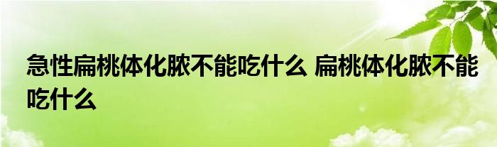 急性扁桃体化脓不能吃什么 扁桃体化脓不能吃什么 