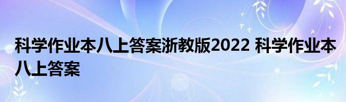 科学作业本八上答案浙教版2022 科学作业本八上答案 